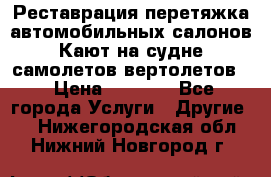 Реставрация,перетяжка автомобильных салонов.Кают на судне,самолетов,вертолетов  › Цена ­ 2 000 - Все города Услуги » Другие   . Нижегородская обл.,Нижний Новгород г.